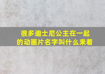 很多迪士尼公主在一起的动画片名字叫什么来着