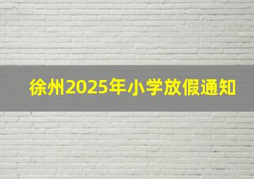 徐州2025年小学放假通知