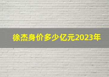 徐杰身价多少亿元2023年