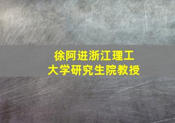 徐阿进浙江理工大学研究生院教授