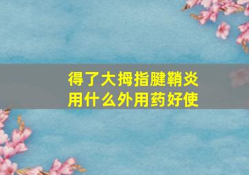 得了大拇指腱鞘炎用什么外用药好使