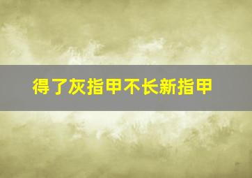 得了灰指甲不长新指甲