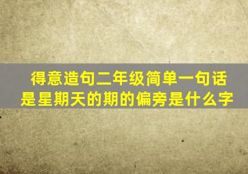 得意造句二年级简单一句话是星期天的期的偏旁是什么字