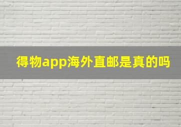 得物app海外直邮是真的吗