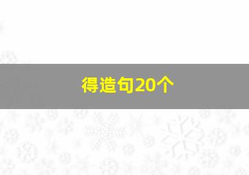 得造句20个