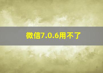 微信7.0.6用不了