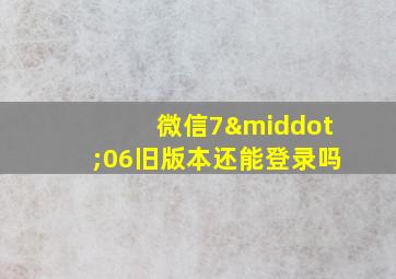 微信7·06旧版本还能登录吗