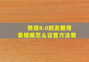 微信8.0朋友圈背景视频怎么设置方法呢