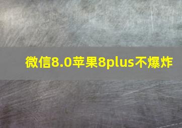 微信8.0苹果8plus不爆炸