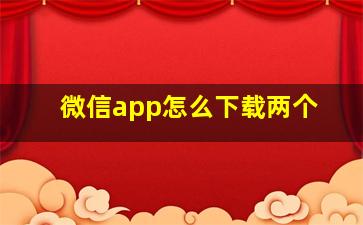 微信app怎么下载两个