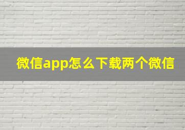 微信app怎么下载两个微信