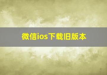 微信ios下载旧版本