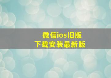 微信ios旧版下载安装最新版