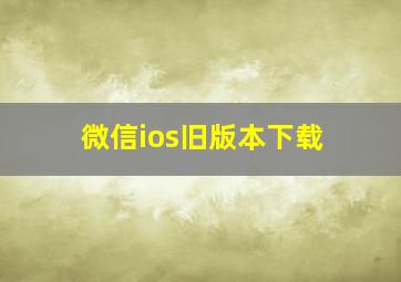 微信ios旧版本下载