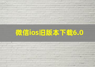 微信ios旧版本下载6.0