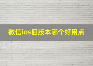 微信ios旧版本哪个好用点