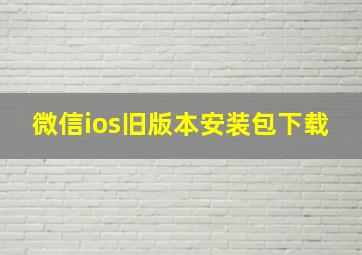 微信ios旧版本安装包下载