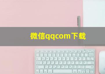 微信qqcom下载