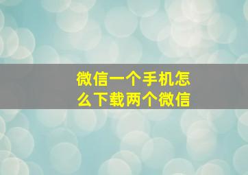 微信一个手机怎么下载两个微信