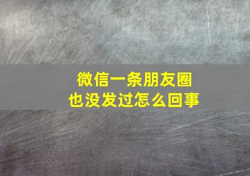 微信一条朋友圈也没发过怎么回事