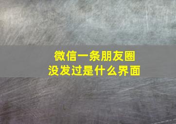 微信一条朋友圈没发过是什么界面