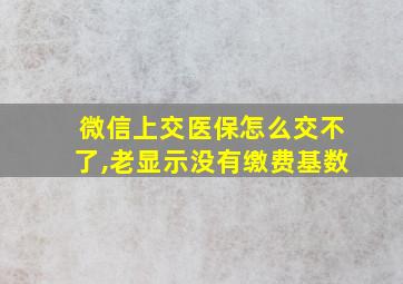 微信上交医保怎么交不了,老显示没有缴费基数