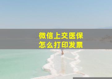 微信上交医保怎么打印发票