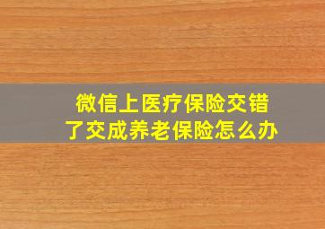 微信上医疗保险交错了交成养老保险怎么办