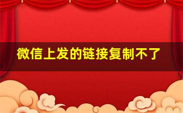 微信上发的链接复制不了