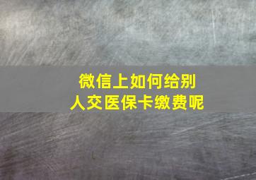 微信上如何给别人交医保卡缴费呢