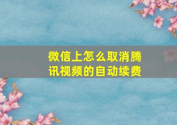 微信上怎么取消腾讯视频的自动续费