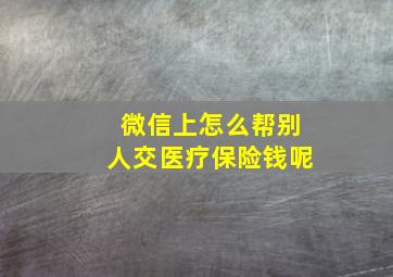 微信上怎么帮别人交医疗保险钱呢