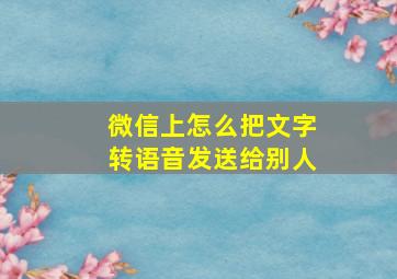 微信上怎么把文字转语音发送给别人