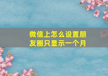 微信上怎么设置朋友圈只显示一个月