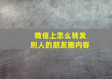 微信上怎么转发别人的朋友圈内容