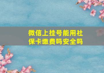 微信上挂号能用社保卡缴费吗安全吗