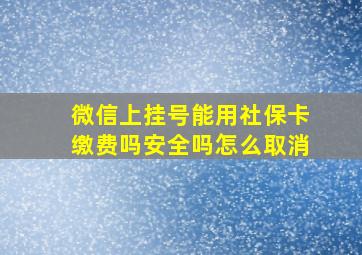 微信上挂号能用社保卡缴费吗安全吗怎么取消