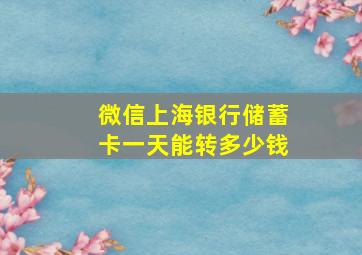 微信上海银行储蓄卡一天能转多少钱