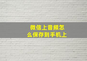 微信上音频怎么保存到手机上