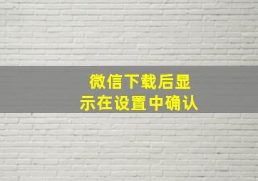 微信下载后显示在设置中确认