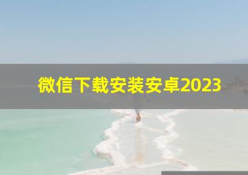 微信下载安装安卓2023