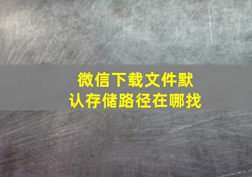 微信下载文件默认存储路径在哪找