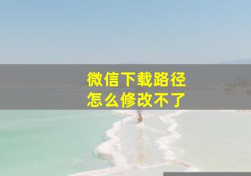 微信下载路径怎么修改不了