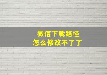 微信下载路径怎么修改不了了