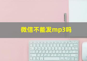 微信不能发mp3吗