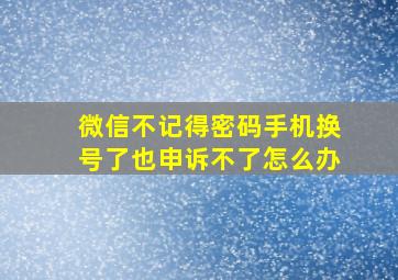 微信不记得密码手机换号了也申诉不了怎么办