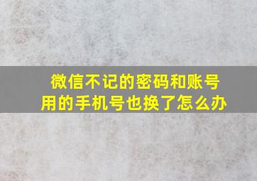 微信不记的密码和账号用的手机号也换了怎么办