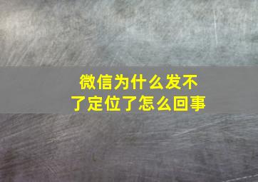 微信为什么发不了定位了怎么回事