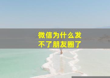 微信为什么发不了朋友圈了