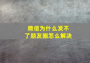 微信为什么发不了朋友圈怎么解决